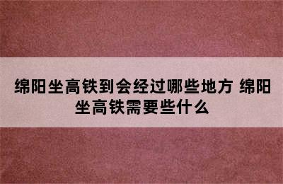 绵阳坐高铁到会经过哪些地方 绵阳坐高铁需要些什么